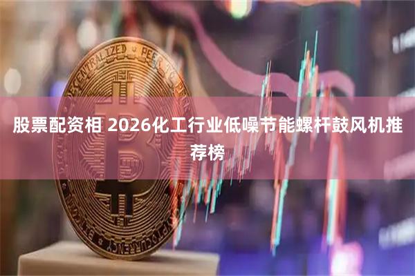 股票配资相 2026化工行业低噪节能螺杆鼓风机推荐榜