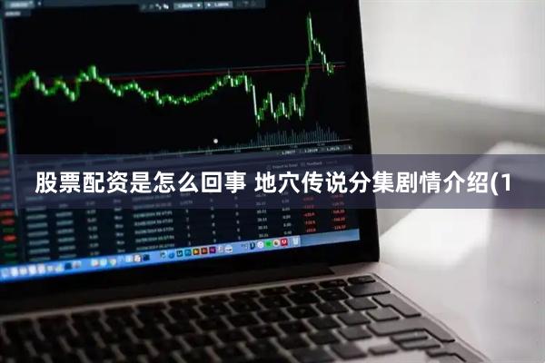 股票配资是怎么回事 地穴传说分集剧情介绍(1