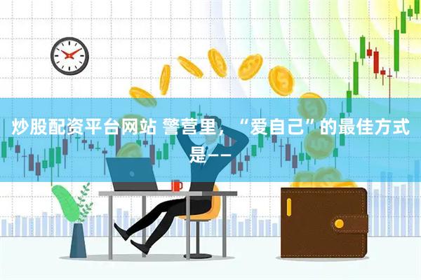 炒股配资平台网站 警营里，“爱自己”的最佳方式是——