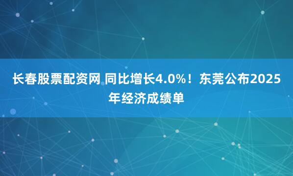 长春股票配资网 同比增长4.0%！东莞公布2025年经济成绩单