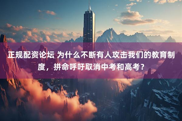 正规配资论坛 为什么不断有人攻击我们的教育制度，拼命呼吁取消中考和高考？