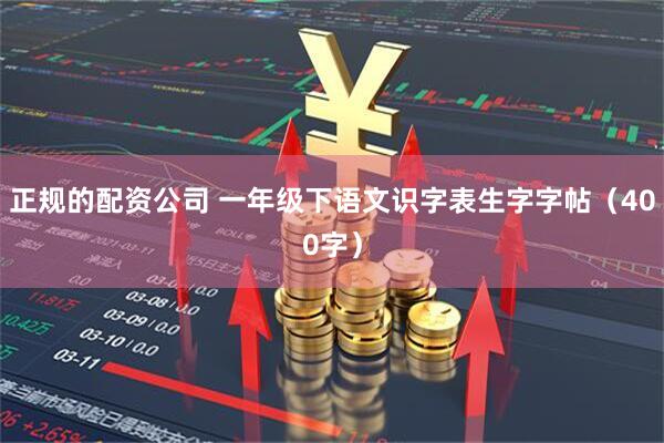 正规的配资公司 一年级下语文识字表生字字帖（400字）