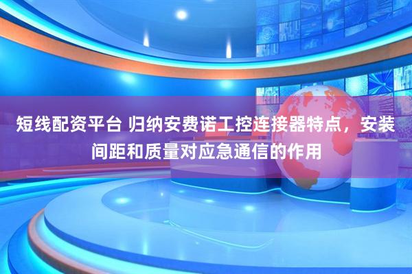 短线配资平台 归纳安费诺工控连接器特点，安装间距和质量对应急通信的作用