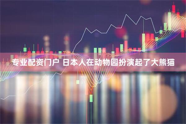 专业配资门户 日本人在动物园扮演起了大熊猫
