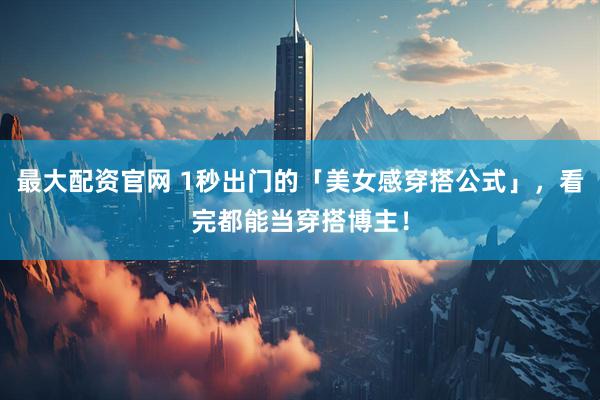 最大配资官网 1秒出门的「美女感穿搭公式」，看完都能当穿搭博主！