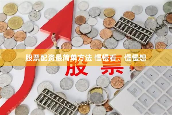 股票配资最简单方法 慢慢看、慢慢想
